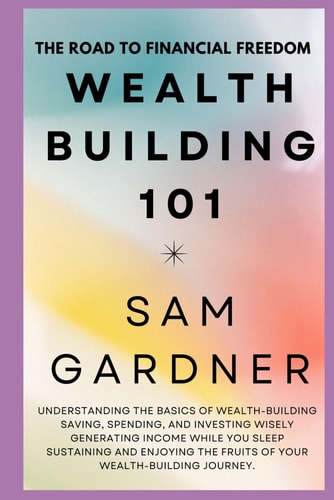 Wealth Building 101 The Road to the Financial Freedom
