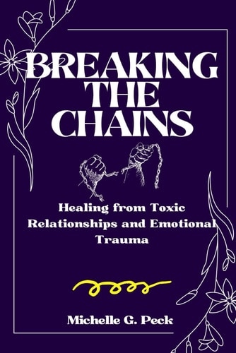 Breaking the Chains Healing from Toxic Relationships and Emotional Trauma