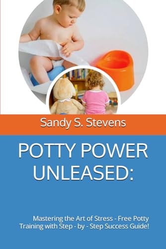 Potty Power Unleased Mastering the Art of Stress - Free Potty Training with Step - by - Step Success Guide!