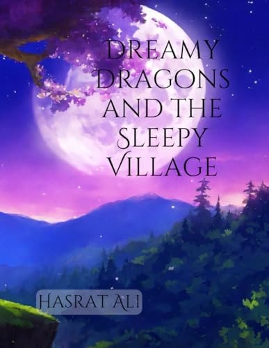 Dreamy Dragons and the Sleepy Village 'Dreamy Dragons and the Sleepy Village: A Magical Tale of Friendship, Harmony, and Enchanting Dreams'