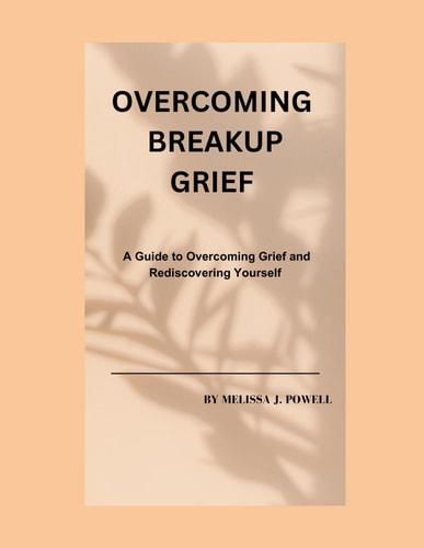 Overcoming Breakup Grief A Guide to Overcoming Grief and Rediscovering Yourself