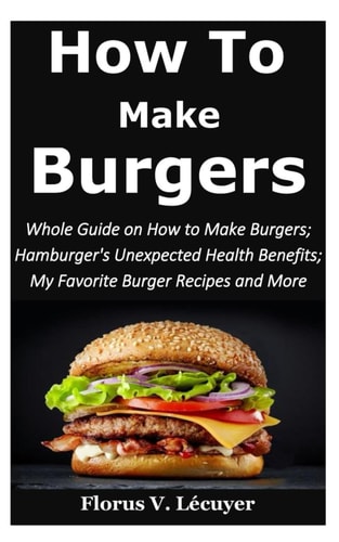 How to Make Burgers Whole Guide on How To Make Burgers; Hamburger's Unexpected Health Benefits; My Favorite Burger Recipes and More