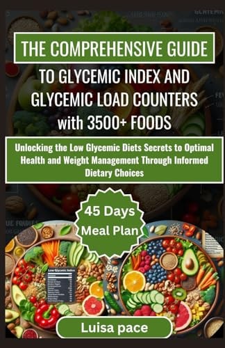 The Comprehensive Guide to Glycemic Index and Glycemic Load Counters with 3500+ Foods Unlocking the Low Glycemic Diets Secrets to Optimal Health and Weight Management Through Informed Dietary Choices