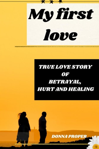 My First Love True Love Story of Betrayal, Hurt and Healing