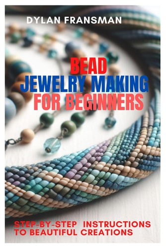 Bead Jewelry Making for Beginners Step-By-Step Instructions To Beautiful Creations