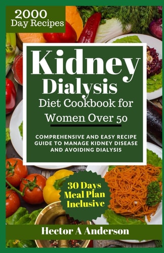 Kidney Dialysis Diet Cookbook for Women Over 50 Comprehensive and Easy Recipe Guide to Manage Kidney Disease and Avoiding Dialysis