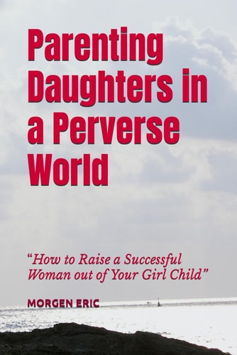Parenting Daughters in a Perverse World "How to Raise a Successful Woman Out of Your Girl Child"