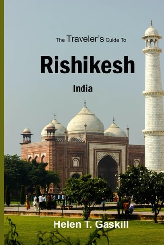 The Traveler's Guide to Rishikesh, India Discover Rishikesh: Your Ultimate Handbook for a Spiritual Sojourn
