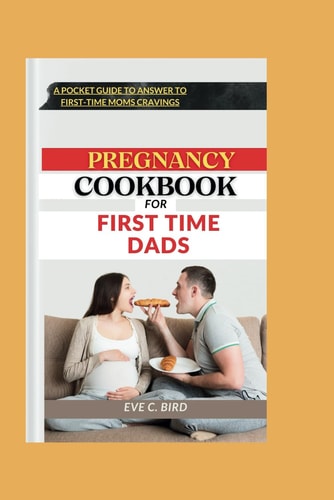 Pregnancy Cookbook for First Time Dads A Pocket Guide to Answer to First Time Moms Cravings
