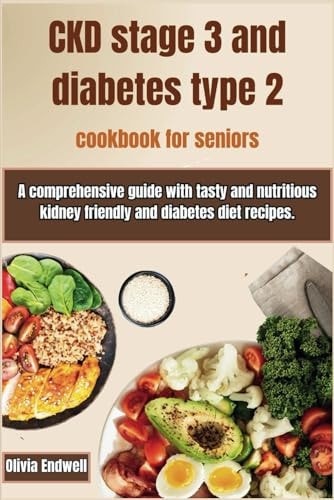 Ckd Stage 3 and Diabetes Type 2 Cookbook for Seniors A Comprehensive Guide with Tasty and Nutritious Kidney Friendly and Diabetes Diet Recipes.