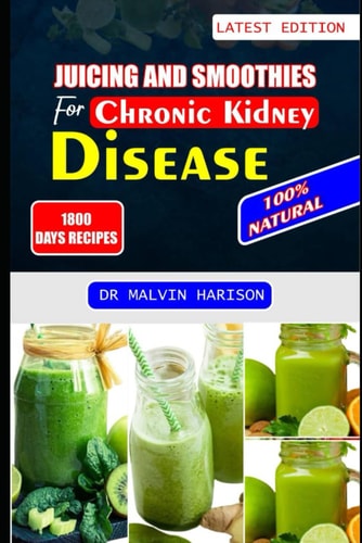 Juicing and Smoothies for Chronic Kidney Disease Kidney Friendly Fruit Blends and Vegetable Recipes to Detox and Reduce Kidney Failure