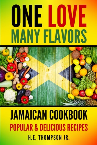 One Love, Many Flavors Jamaican Cookbook: Recipes for Jerked Chicken, Oxtails, Peas & Rice, Brown Stew, Curry Chicken & More!
