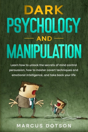 Dark Psychology And Manipulation Learn How to Unlock the Secrets of Mind Control Persuasion, How to Master Covert Techniques and Emotional Intelligence and Take Back Your Life.