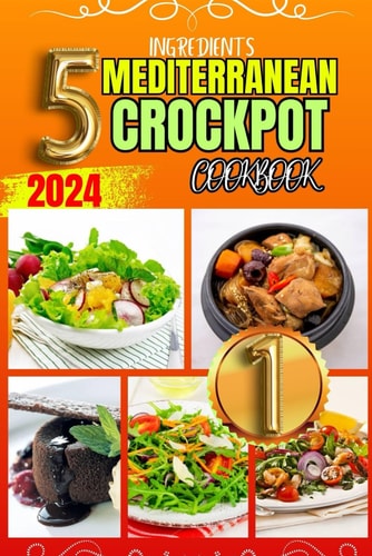 5 Ingredients Mediterranean Crockpot Cookbook 30+ Quick and Easy Delicious Slow Cooker Recipes Plus Tips and Tricks for Using Your Slow Cooker