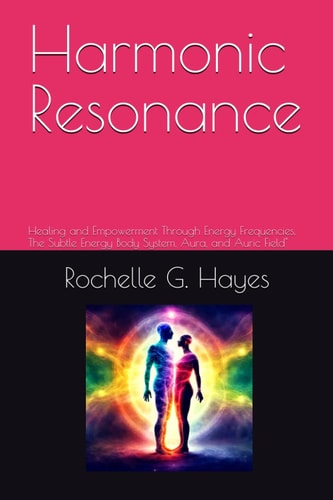HARMONIC RESONANCE Healing and Empowerment Through Energy Frequencies, the Subtle Energy... Body System, Aura, and Auric Field".