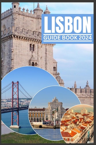 Lisbon Guide Book 2024 A 2024 Guidebook to Culture, Cuisine and Adventure Through Insider Tips