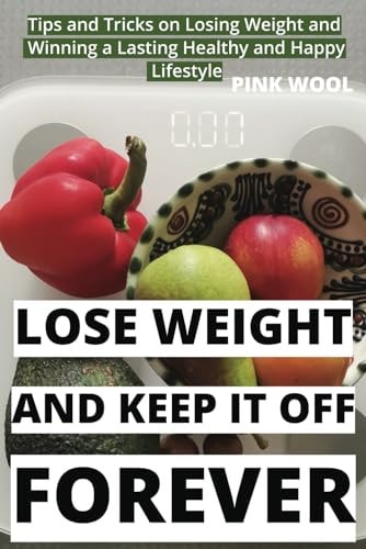 Lose Weight and Keep It Off Forever Tips and Tricks on Losing Pounds and Winning a Lasting Healthy and Happy Lifestyle