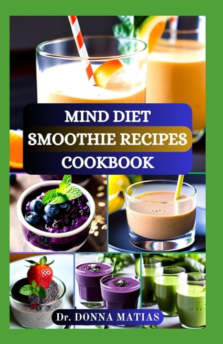 Mind Diet Smoothie Recipes Cookbook Delicious and Nutritious Recipes for Brain Health, Alzheimer's and to Boost Cognitive Wellness