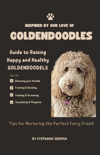 Inspired by Our Love of Goldendoodles "A Guide to Raising Happy and Healthy Goldendoodles"