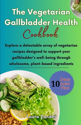 The Vegetarian Gallbladder Health Cookbook Explore a Delectable Array of Vegetarian Recipes Designed to Support Your Gallbladder's Well-being Through Wholesome, Plant-based Ingredients