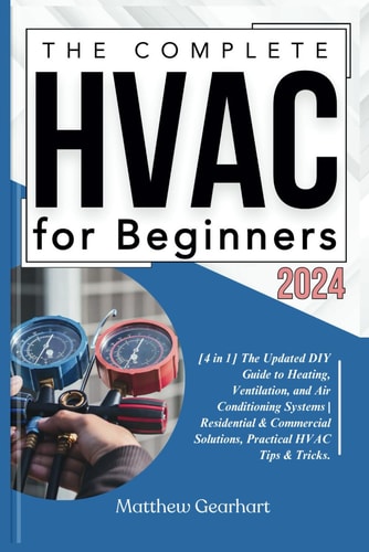 The Complete HVAC for Beginners 2024 [4 in 1] The Updated DIY Guide to Heating, Ventilation, and Air Conditioning Systems Residential & Commercial Solutions, Practical HVAC Tips & Tricks.
