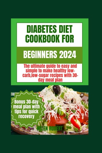 Diabetic Diet Cookbook for Beginners 2024 The Ultimate Guide to Easy and Simple to Make Healthy Low-carb Low-sugar Recipes with 30-day Meal Plan