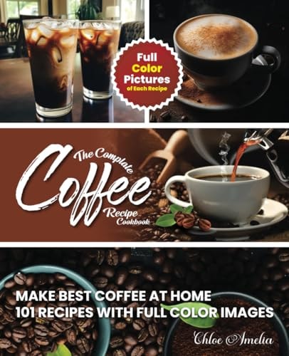 The Complete Coffee Recipe Cookbook 101 Full Color Picture Recipe Edition Make Barista Like Coffee at Home