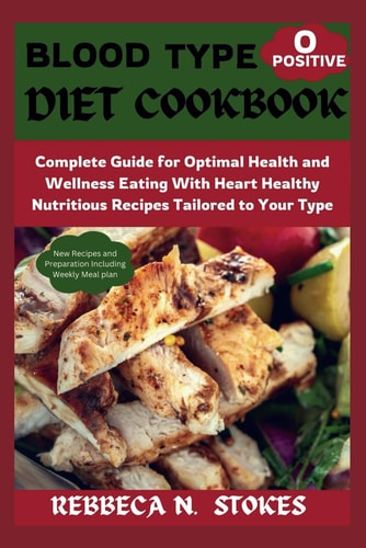 Blood Type O Positive Diet Cookbook Complete Guide for Optimal Health and Wellness Eating With Heart Healthy Nutritious Recipes Tailored to Your Type