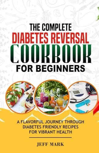 The Complete Diabetes Reversal Cookbook for Beginners A Flavorful Journey Through Diabetes Friendly Recipes For Vibrant Health