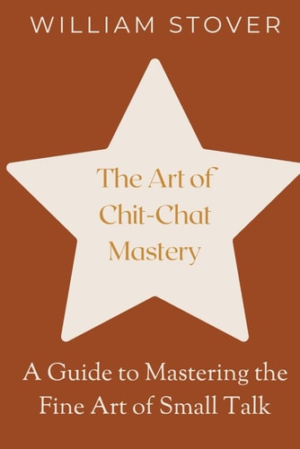 The Art of Chit-Chat Mastery A Guide to Mastering the Fine Art of Small Talk