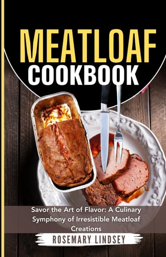 Meatloaf Cookbook Savor the Art of Flavor: A Culinary Symphony of Irresistible Meatloaf Creations