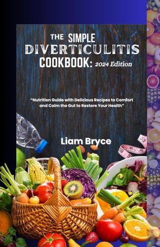 The Simple Diverticulitis Cookbook 2024 Edition: Nutrition Guide with Delicious Recipes to Comfort and Calm the Gut to Restore Your Health