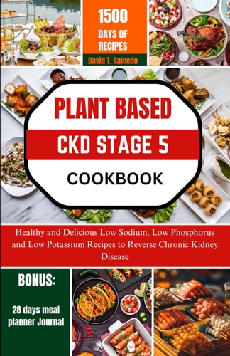 Plant Based Ckd Stage 5 Cookbook Healthy and Delicious Low Sodium, Low Phosphorus and Low Potassium Recipes to Reverse Chronic Kidney Disease