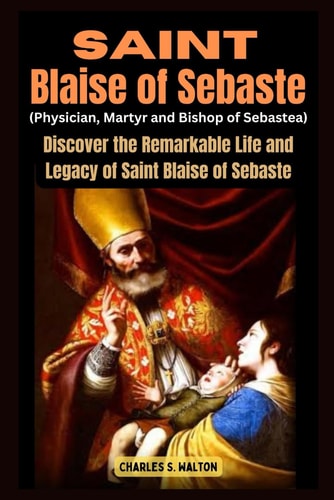 Saint Blaise of Sebaste (Physician, Martyr and Bishop of Sebastea) Discover the Remarkable Life and Legacy of Saint Blaise of Sebaste