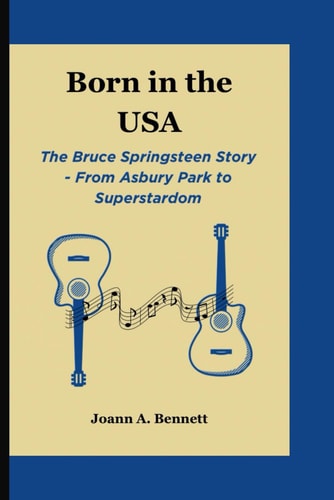Born in the USA The Bruce Springsteen Story - From Asbury Park to Superstardom