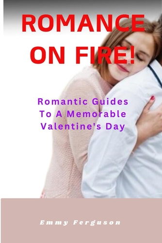Romance On Fire! Romantic Guides To A Memorable Valentine's Day