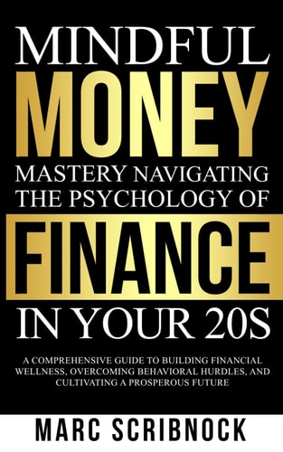 Mindful Money Mastery Navigating the Psychology of Finance in Your 20s A Comprehensive Guide to Building Financial Wellness, Overcoming Behavioral Hurdles, and Cultivating a Prosperous Future.