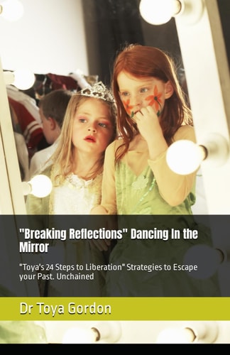 "Breaking Reflections" Dancing In the Mirror "Toya's 24 Steps to Liberation" Strategies to Escape Your Past. Unchained