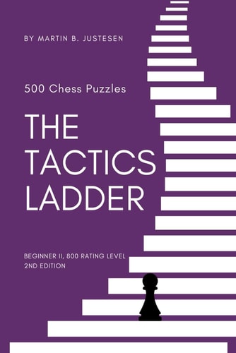 The Tactics Ladder - Beginner II 500 Chess Puzzles, 800 Rating Level, 2nd Edition