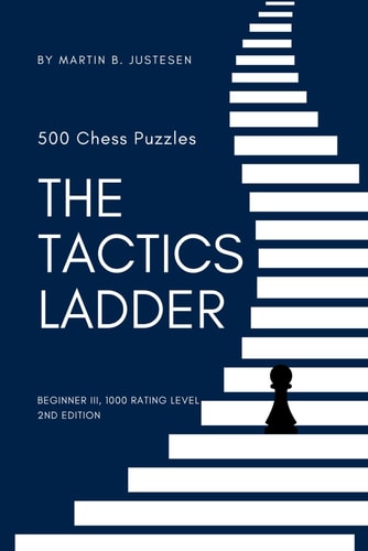 The Tactics Ladder - Beginner III 500 Chess Puzzles, 1000 Rating Level, 2nd Edition