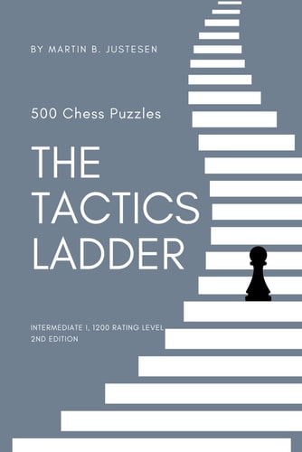 The Tactics Ladder - Intermediate I 500 Chess Puzzles, 1200 Rating Level, 2nd Edition