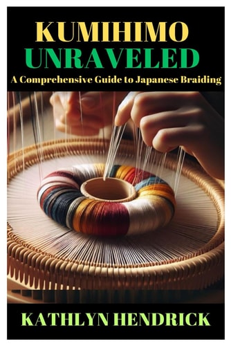 Kumihimo Unraveled A Comprehensive Guide to Japanese Braiding