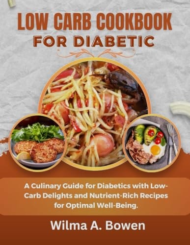 Low Carb Cookbook for Diabetic A Culinary Guide for Diabetics with Low-Carb Delights and Nutrient-Rich Recipes for Optimal Well-Being.