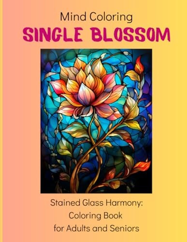 Mind Coloring Single Blossom: 50 Stained Glass Designs: Coloring Book for Adults and Seniors