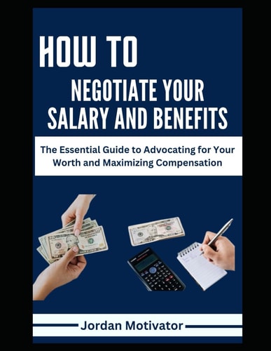 How to Negotiate Your Salary and Benefits The Essential Guide to Advocating for Your Worth and Maximizing Compensation Proven Strategies to Increase Your Earnings Through Salary Benefits Bonuses