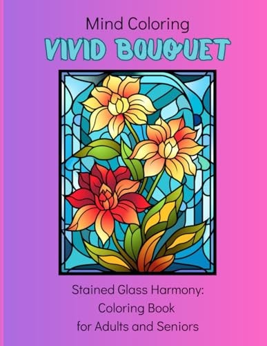 Mind Coloring Vivid Bouquet: 50 Stained Glass Designs: Coloring Book for Adults and Seniors
