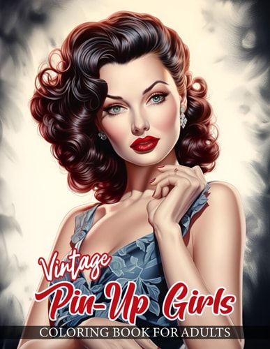 Vintage Pin-Up Girls Coloring Book For Adults 30 Beautifully Detailed Illustrations of Classic Pin Up Models in a Variety of Enchanting Poses and Adorned in Retro Fashion Styles