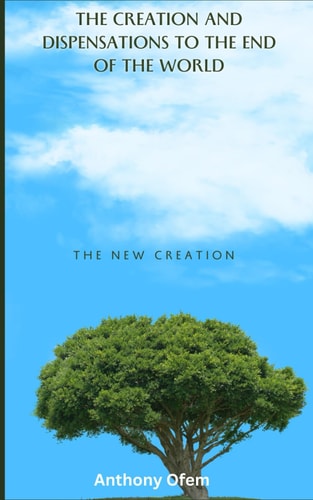The Creation and Dispensations to the End of the World The New Creation