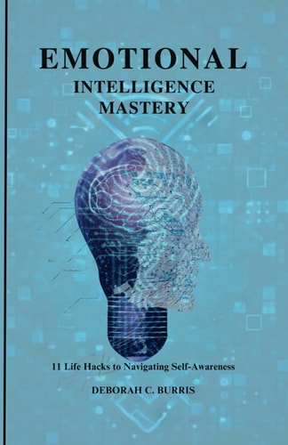 Emotional Intelligence Mastery 11 Life Hacks to Navigating Self-Awareness