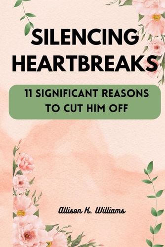 Silencing Heartbreaks 11 Significant Reasons to Cut Him Off